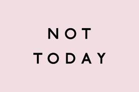 Not today Baby